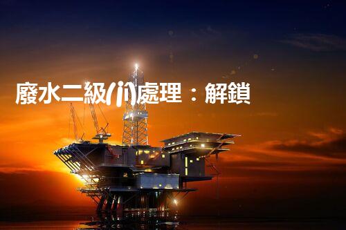 廢水二級(jí)處理：解鎖清澈之道，你所不知道的奇妙化學(xué)變身！